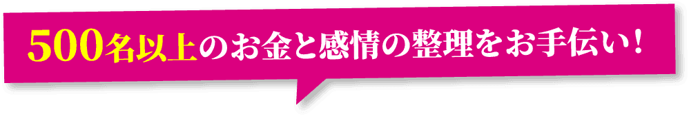 500名以上のお金と感情の整理をお手伝い！